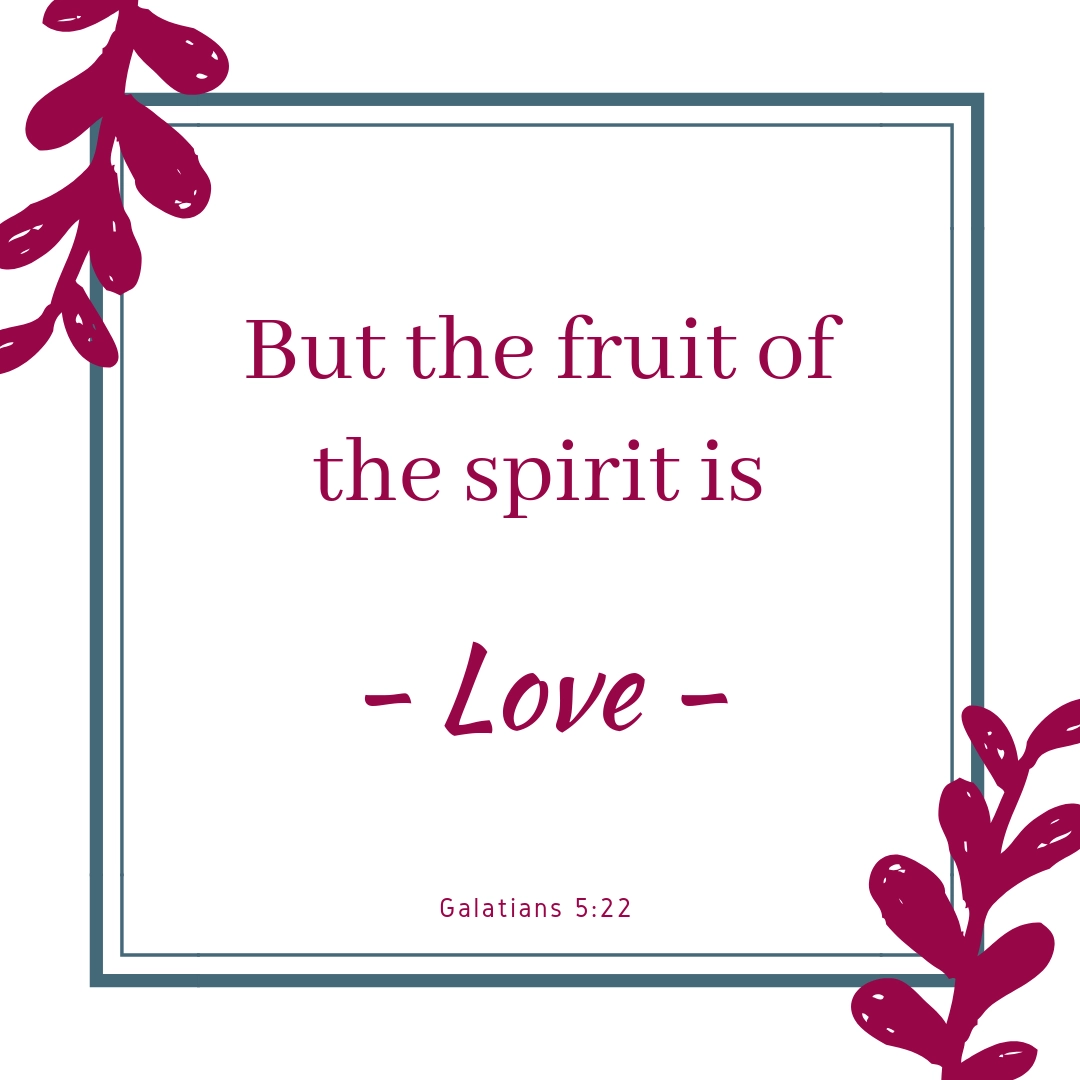 But the fruit of the spirit is love